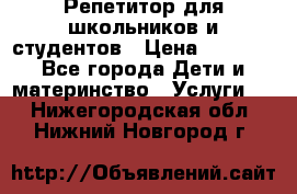 Репетитор для школьников и студентов › Цена ­ 1 000 - Все города Дети и материнство » Услуги   . Нижегородская обл.,Нижний Новгород г.